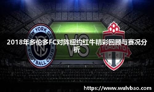 2018年多伦多FC对阵纽约红牛精彩回顾与赛况分析