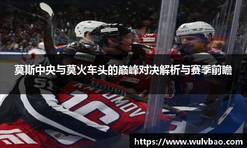 莫斯中央与莫火车头的巅峰对决解析与赛季前瞻