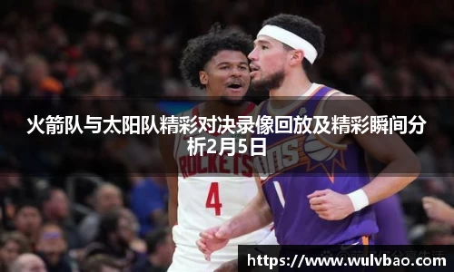 火箭队与太阳队精彩对决录像回放及精彩瞬间分析2月5日