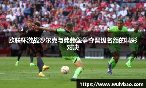 欧联杯激战沙尔克与弗赖堡争夺晋级名额的精彩对决